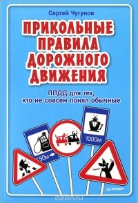 Сергей Чугунов - ППДД. Прикольные правила дорожного движения для тех, кто не совсем понял обычные