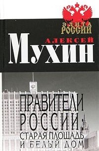 Алексей Мухин - Правители России: Старая площадь и Белый дом