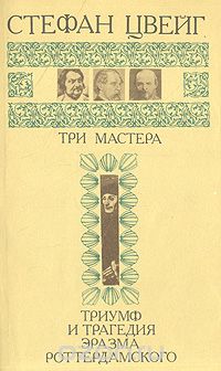 Стефан Цвейг - Три мастера: Бальзак, Диккенс, Достоевский. Триумф и трагедия Эразма Роттердамского