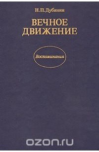 Николай Дубинин - Вечное движение. Воспоминания
