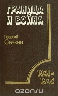 Георгий Сечкин - Граница и война: Пограничные войска в Великой Отечественной войне советского народа 1941-1945