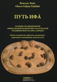 Винсент Вайт - Путь Ифа. Книга 1. Основы традиционной африканской религиозно-магической традиции Йоруба Ифа и Ориша