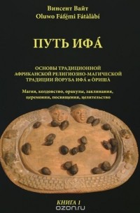 Винсент Вайт - Путь Ифа. Книга 1. Основы традиционной африканской религиозно-магической традиции Йоруба Ифа и Ориша
