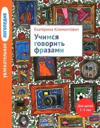 Екатерина Климонтович - Увлекательная логопедия. Учимся говорить фразами. Для детей 3-5 лет