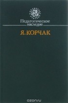 Януш Корчак - Педагогическое наследие