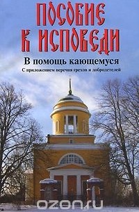 Пособие к исповеди. В помощь кающемуся. С приложением перечня грехов и добродетелей