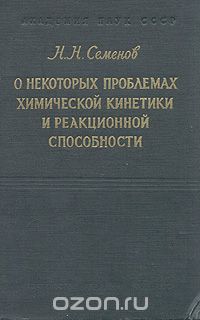 Николай Семенов - О некоторых проблемах химической кинетики и реакционной способности. Свободные радикалы и цепные реакции (сборник)