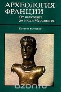  - Археология Франции. От палеолита до эпохи Меровингов. Каталог выставки