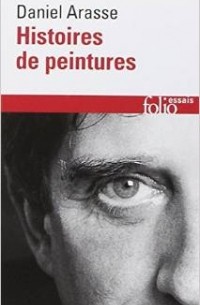 Daniel Arasse - Histoires de Peintures (Folio Essais)