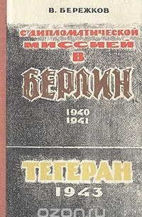 Валентин Бережков - С дипломатической миссией в Берлин. 1940-1941. Тегеран 1943
