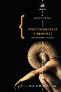 Шон Кэрролл - Приспособиться и выжить! ДНК как летопись эволюции