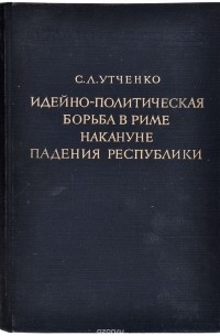 Сергей Утченко - Идейно-политическая борьба в Риме накануне падения Республики