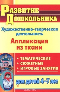 Светлана Пискулина - Художественно-творческая деятельность. Аппликация из ткани. Тематические, сюжетные, игровые занятия для детей 4-7 лет