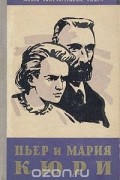  - Пьер и Мария Кюри