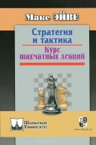 Макс Эйве - Стратегия и тактика. Курс шахматных лекций