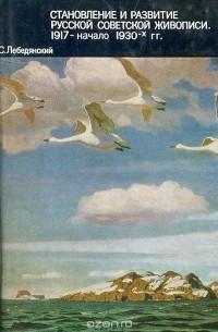 Михаил Лебедянский - Становление и развитие русской советской живописи. 1917 - начало 1930-х гг.