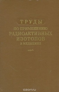  - Труды по применению радиоактивных изотопов в медицине
