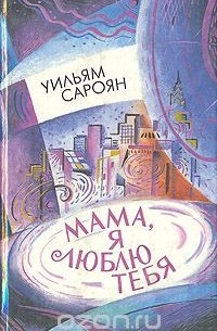 Уильям Сароян - Мама, я люблю тебя