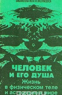 Человек и его душа. Жизнь в физическом теле и астральном мире