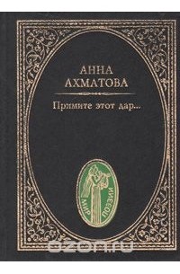 Анна Ахматова - Примите этот дар...