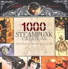  - 1000 Steampunk Creations: Neo-Victorian Fashion, Gear, and Art
