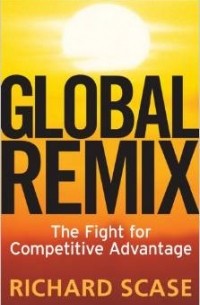  - Global Remix: The Fight for Competitive Advantage