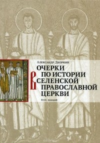 Александр Дворкин - Очерки по истории Вселенской Православной Церкви