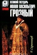 Руслан Скрынников - Великий государь Иоанн Васильевич Грозный (сборник)