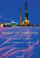 Thane Gustafson - Wheel of Fortune: The Battle for Oil and Power in Russia