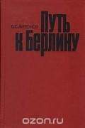 Владимир Антонов - Путь к Берлину