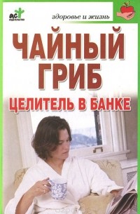Л. С. Гурьянова - Чайный гриб - целитель в банке