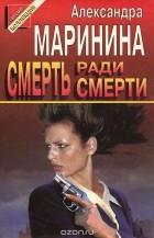 Александра Маринина - Смерть ради смерти (сборник)