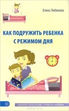 Елена Любимова - Как подружить ребенка с режимом дня