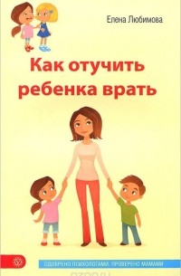 Елена Любимова - Как отучить ребенка врать