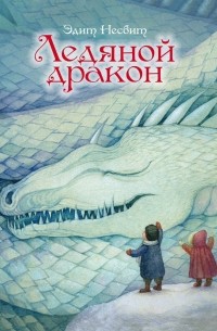 Эдит Несбит - Ледяной дракон. Волшебные сказки (сборник)