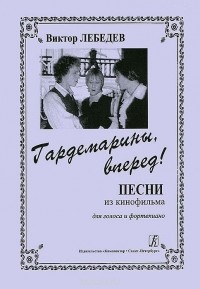 Виктор Лебедев - Виктор Лебедев. Гардемарины, вперед! Песни из кинофильма для голоса и фортепиано