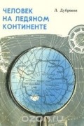 Леонид Дубровин - Человек на ледяном континенте