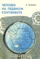 Леонид Дубровин - Человек на ледяном континенте