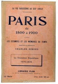  - Paris de 1800 a 1900 d'apres les estampes et les memoires du temps. La Troisieme Republique. 1870-1874