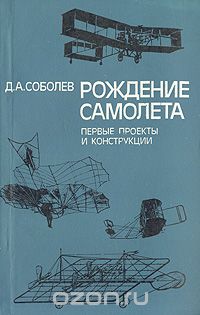 Дмитрий Соболев - Рождение самолета: Первые проекты и конструкции