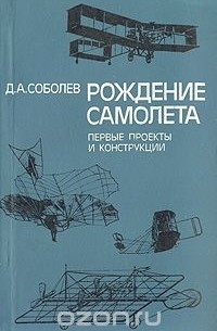 Дмитрий Соболев - Рождение самолета: Первые проекты и конструкции