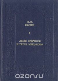 Петр Ткачев - Люди будущего и герои мещанства