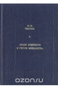 Петр Ткачев - Люди будущего и герои мещанства