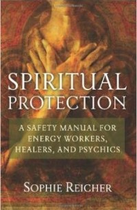 Sophie Reicher - Spiritual Protection : A Safety Manual for Energy Workers, Healers and Psychics