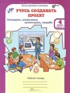  - Учусь создавать проект. 4 класс. Рабочая тетрадь. В 2 частях. Часть 1