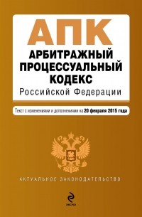  - Арбитражный процессуальный кодекс Российской Федерации : текст с изм. и доп. на 20 февраля 2015 г.