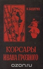 Константин Бадигин - Корсары Ивана Грозного
