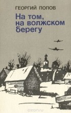 Георгий Попов - На том, волжском берегу (сборник)