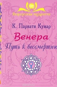 К. Парвати Кумар - Венера. Путь к бессмертию