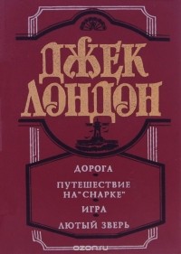 Джек Лондон - Дорога. Путешествие на "Снарке". Игра. Лютый зверь (сборник)
